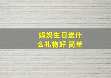 妈妈生日送什么礼物好 简单